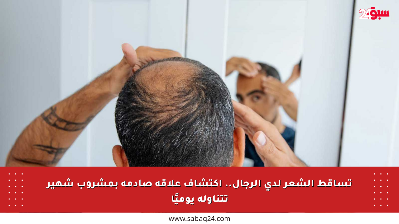 تساقط الشعر لدى الرجال.. اكتشاف علاقة صادمة بمشروب شهير تتناوله يوميًا
